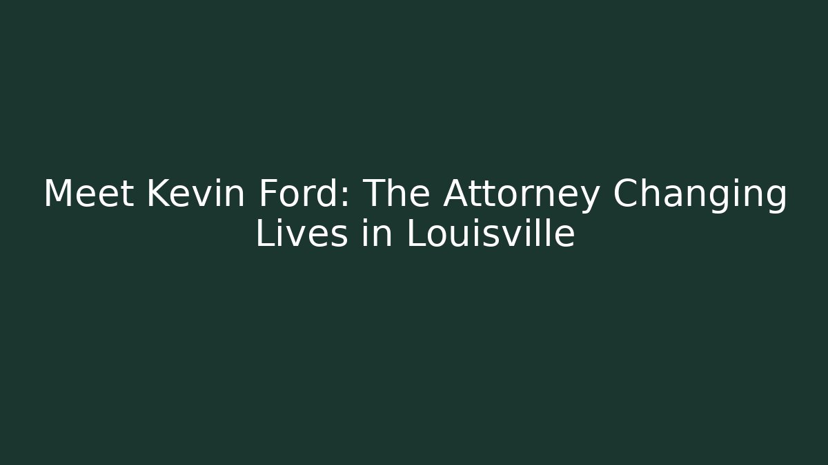 Meet Kevin Ford: The Attorney Changing Lives in Louisville