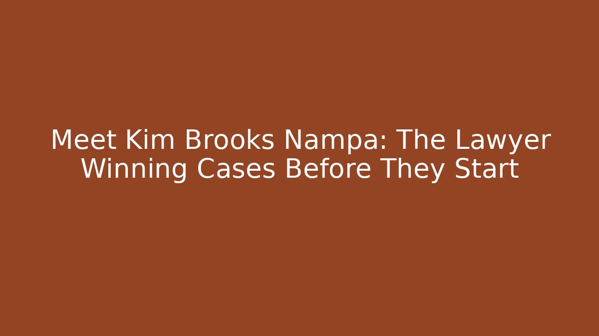 Meet Kim Brooks Nampa: The Lawyer Winning Cases Before They Start