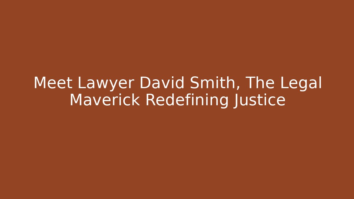 Meet Lawyer David Smith, The Legal Maverick Redefining Justice - WealthxGroup