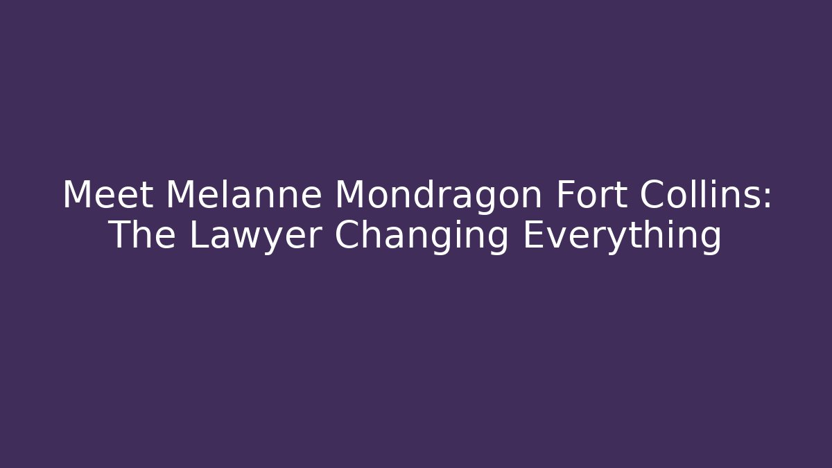 Meet Melanne Mondragon Fort Collins: The Lawyer Changing Everything