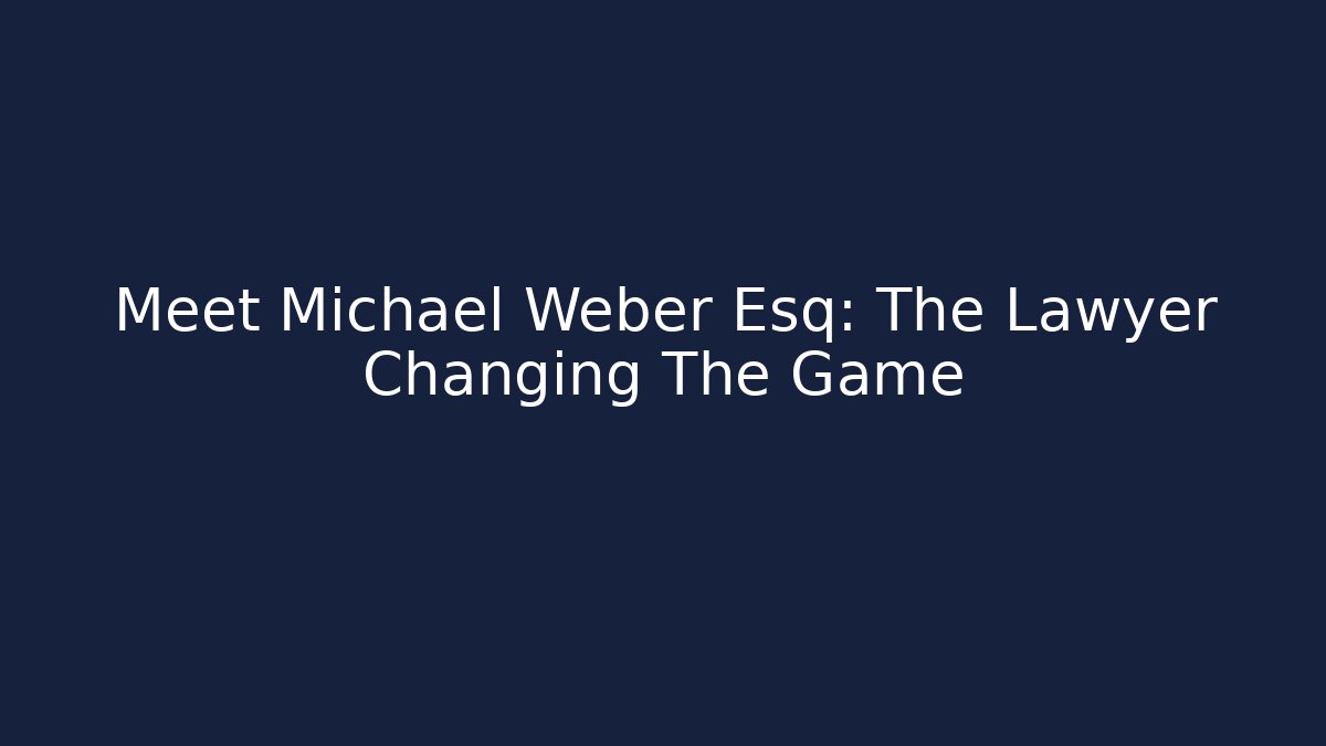 Meet Michael Weber Esq: The Lawyer Changing The Game