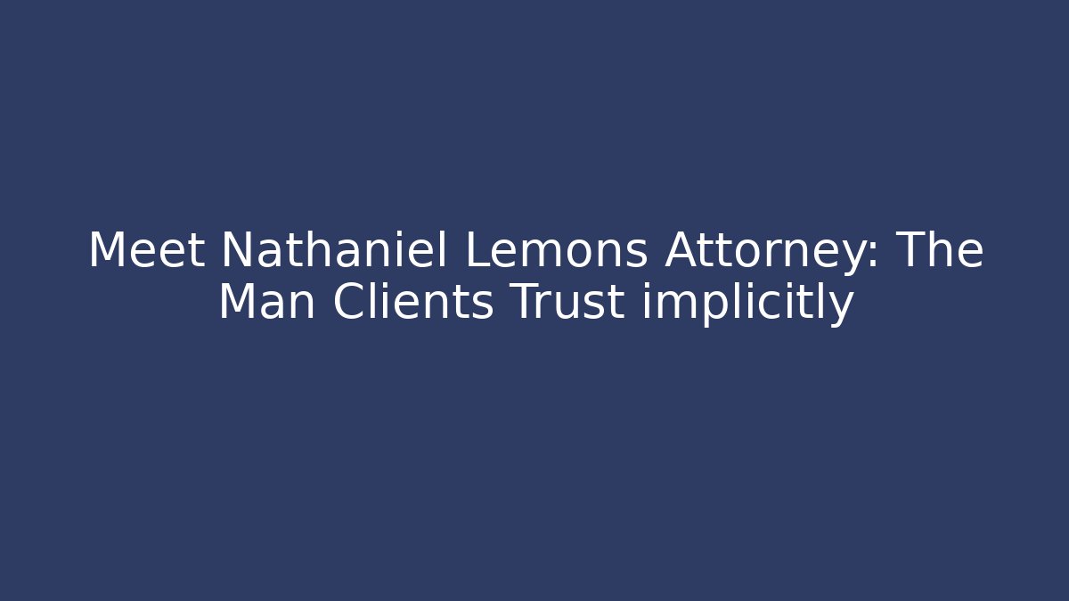 Meet Nathaniel Lemons Attorney: The Man Clients Trust implicitly