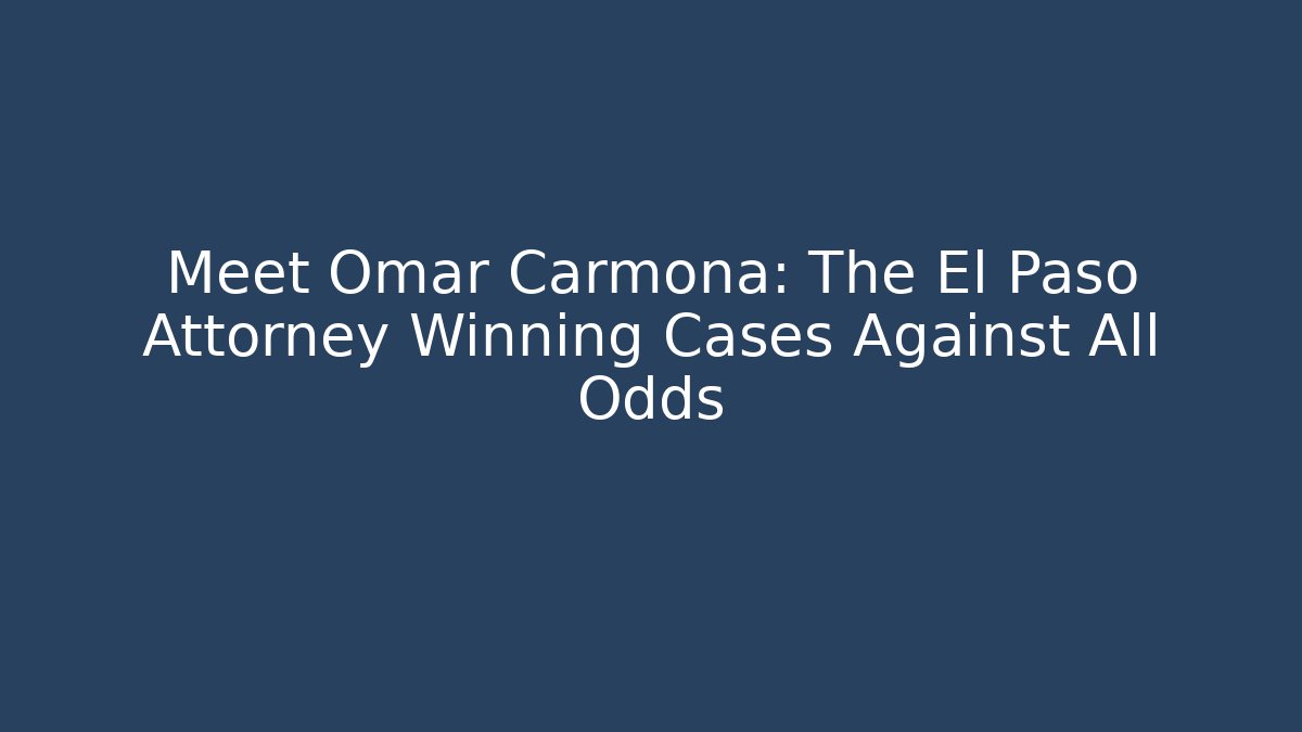 Meet Omar Carmona: The El Paso Attorney Winning Cases Against All Odds