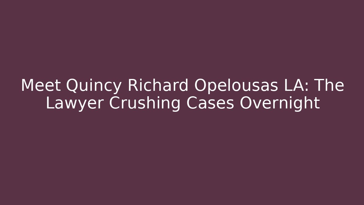 Meet Quincy Richard Opelousas LA: The Lawyer Crushing Cases Overnight