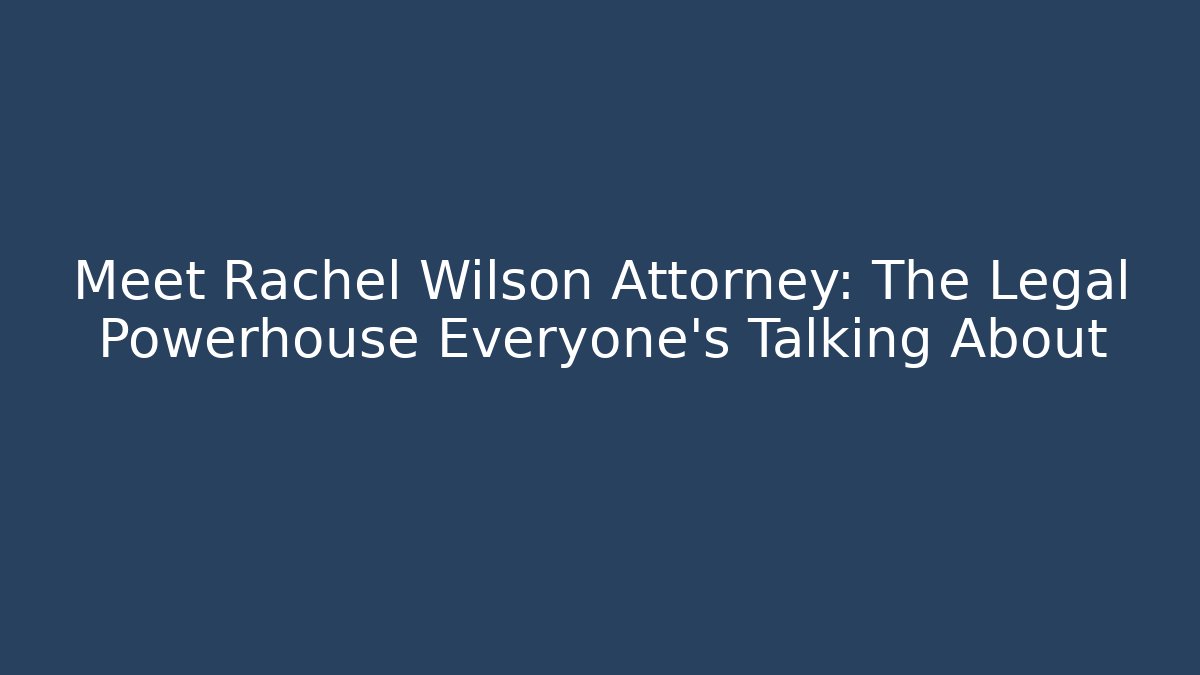 Meet Rachel Wilson Attorney: The Legal Powerhouse Everyone's Talking About