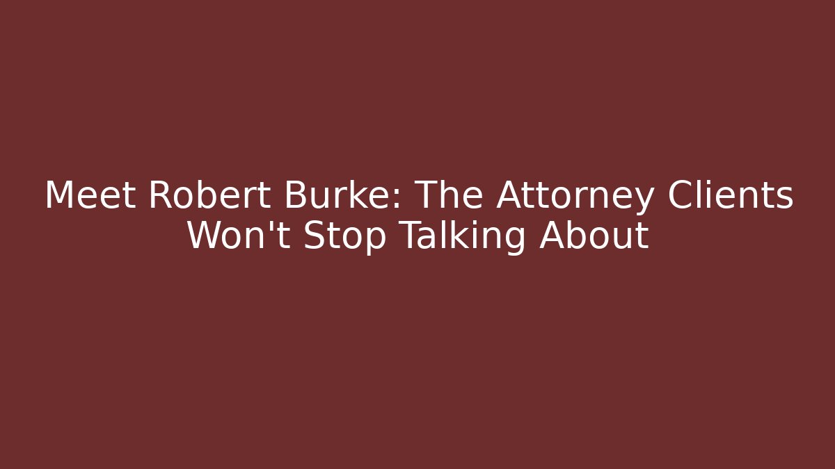 Meet Robert Burke: The Attorney Clients Won't Stop Talking About - WealthxGroup