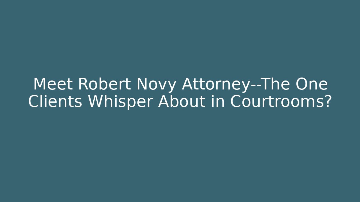 Meet Robert Novy Attorney—The One Clients Whisper About in Courtrooms?