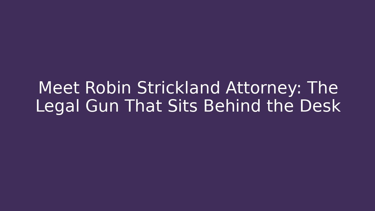 Meet Robin Strickland Attorney: The Legal Gun That Sits Behind the Desk