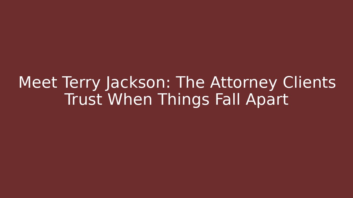 Meet Terry Jackson: The Attorney Clients Trust When Things Fall Apart