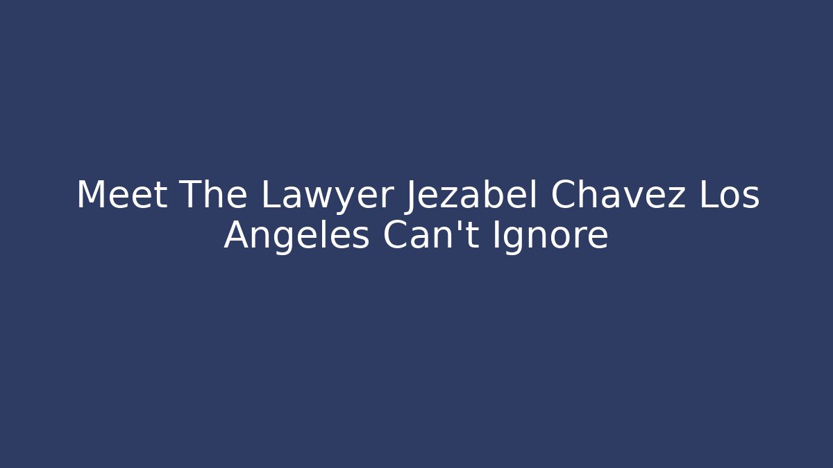 Meet The Lawyer Jezabel Chavez Los Angeles Can't Ignore