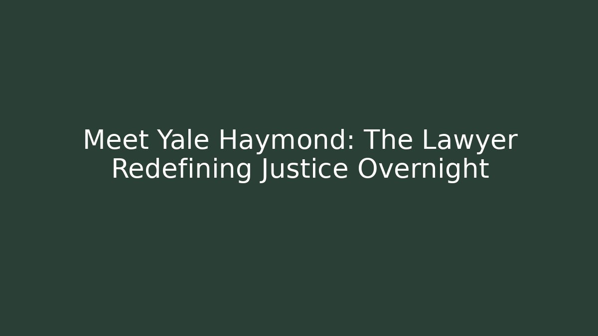 Meet Yale Haymond: The Lawyer Redefining Justice Overnight - WealthxGroup