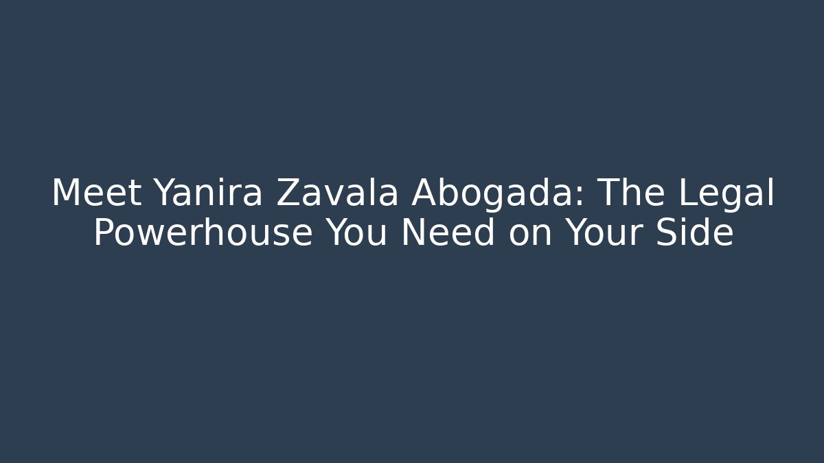 Meet Yanira Zavala Abogada: The Legal Powerhouse You Need on Your Side