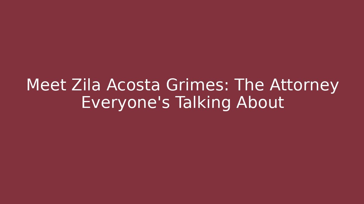 Meet Zila Acosta Grimes: The Attorney Everyone's Talking About - WealthxGroup