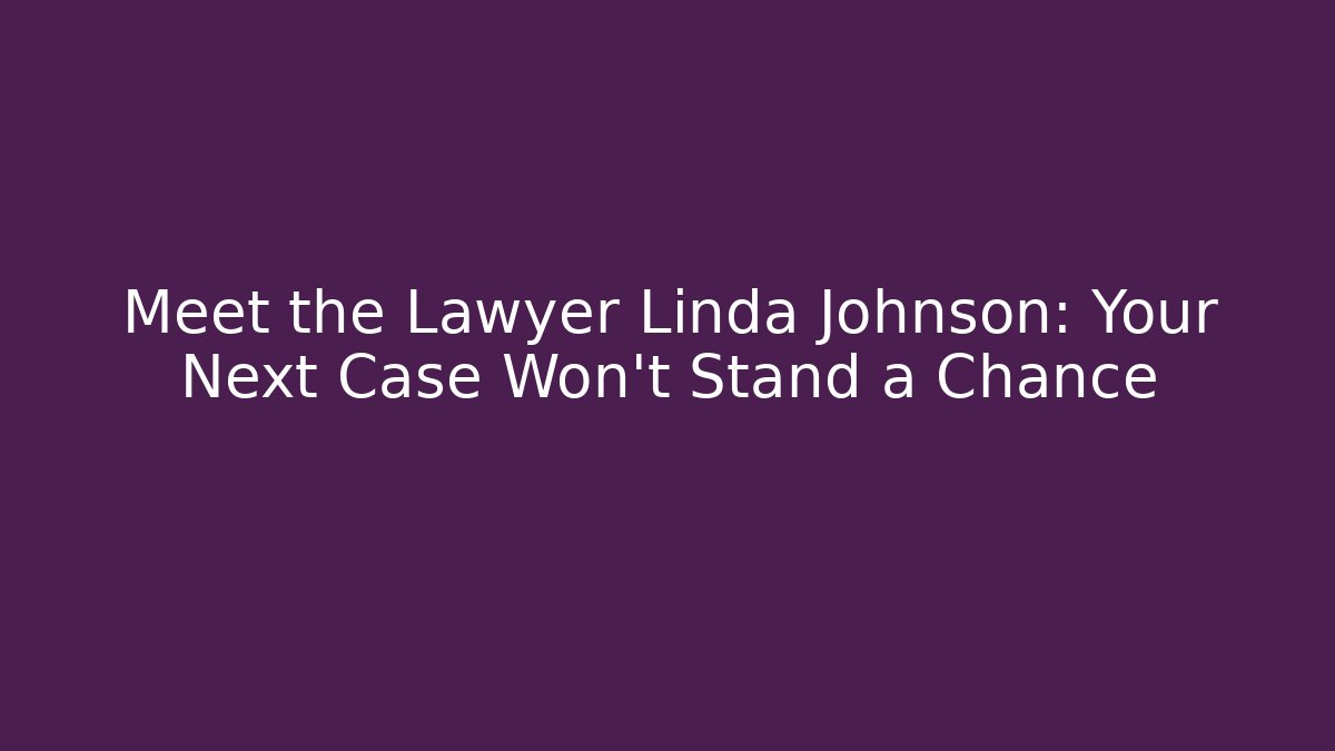 Meet the Lawyer Linda Johnson: Your Next Case Won't Stand a Chance