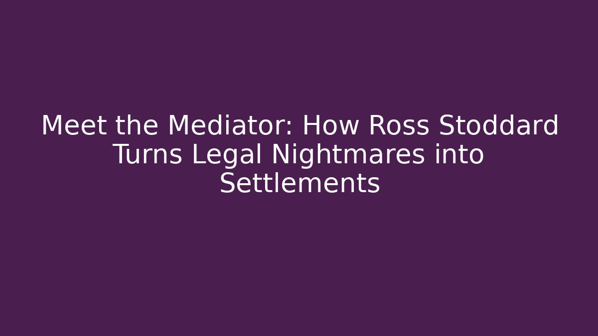 Meet the Mediator: How Ross Stoddard Turns Legal Nightmares into Settlements