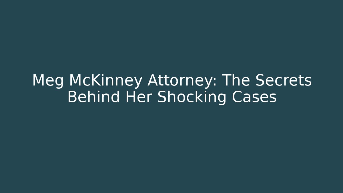 Meg McKinney Attorney: The Secrets Behind Her Shocking Cases - WealthxGroup