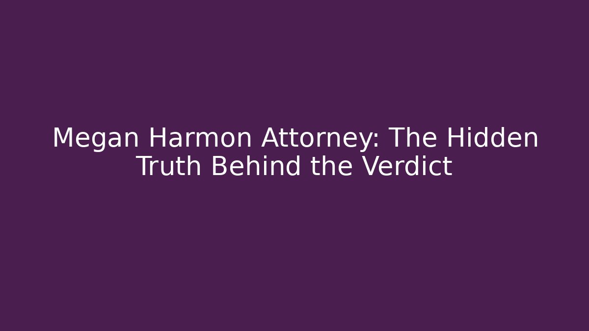 Megan Harmon Attorney: The Hidden Truth Behind the Verdict
