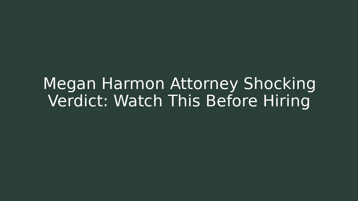 Megan Harmon Attorney Shocking Verdict: Watch This Before Hiring