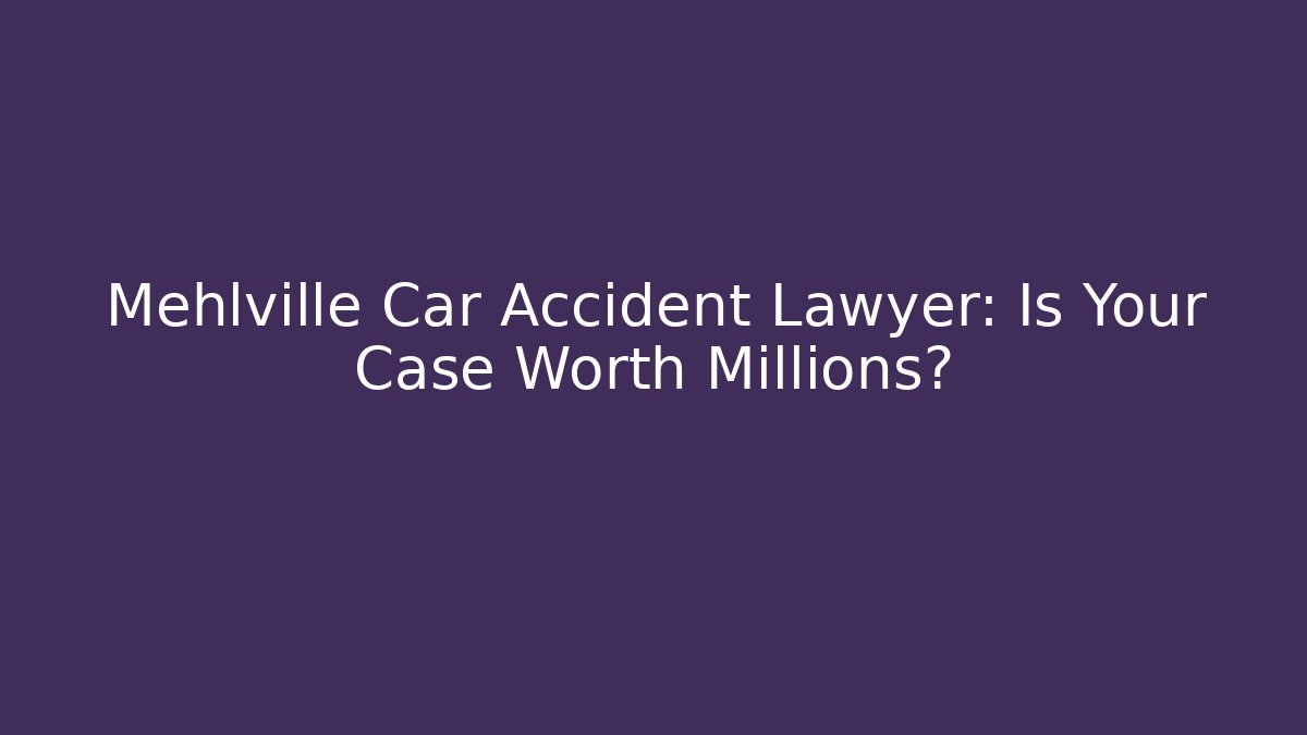 Mehlville Car Accident Lawyer: Is Your Case Worth Millions?