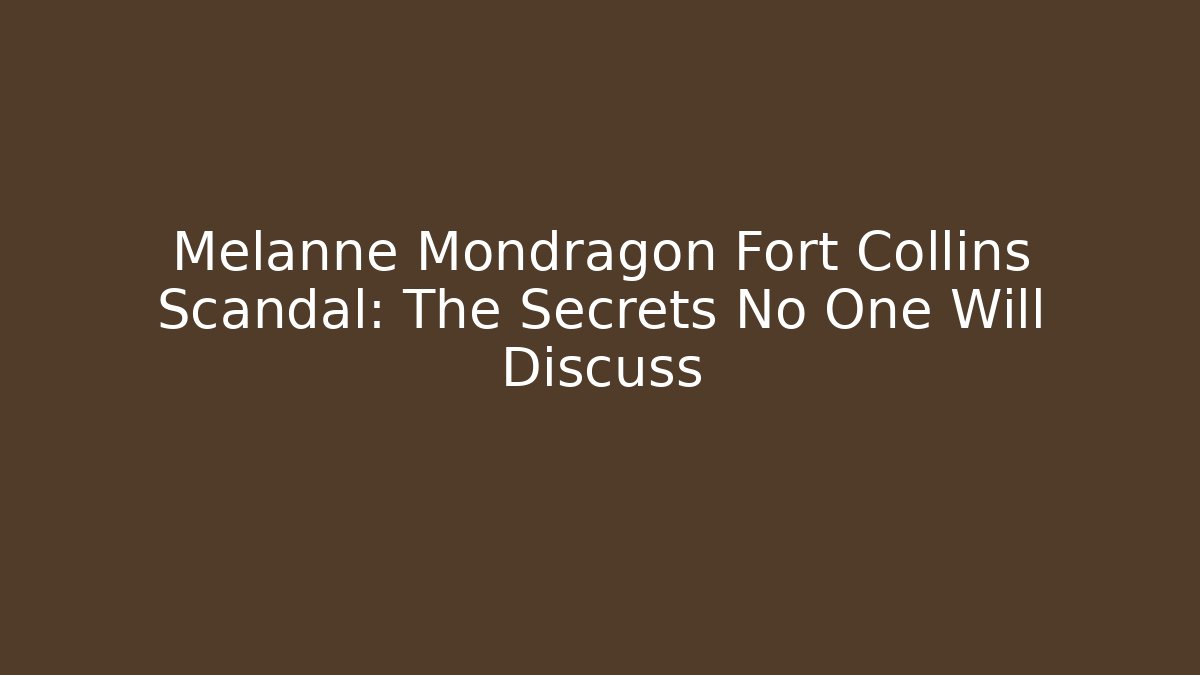 Melanne Mondragon Fort Collins Scandal: The Secrets No One Will Discuss