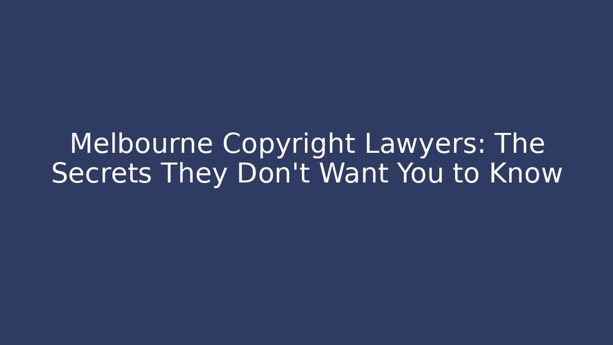 Melbourne Copyright Lawyers: The Secrets They Don’t Want You to Know