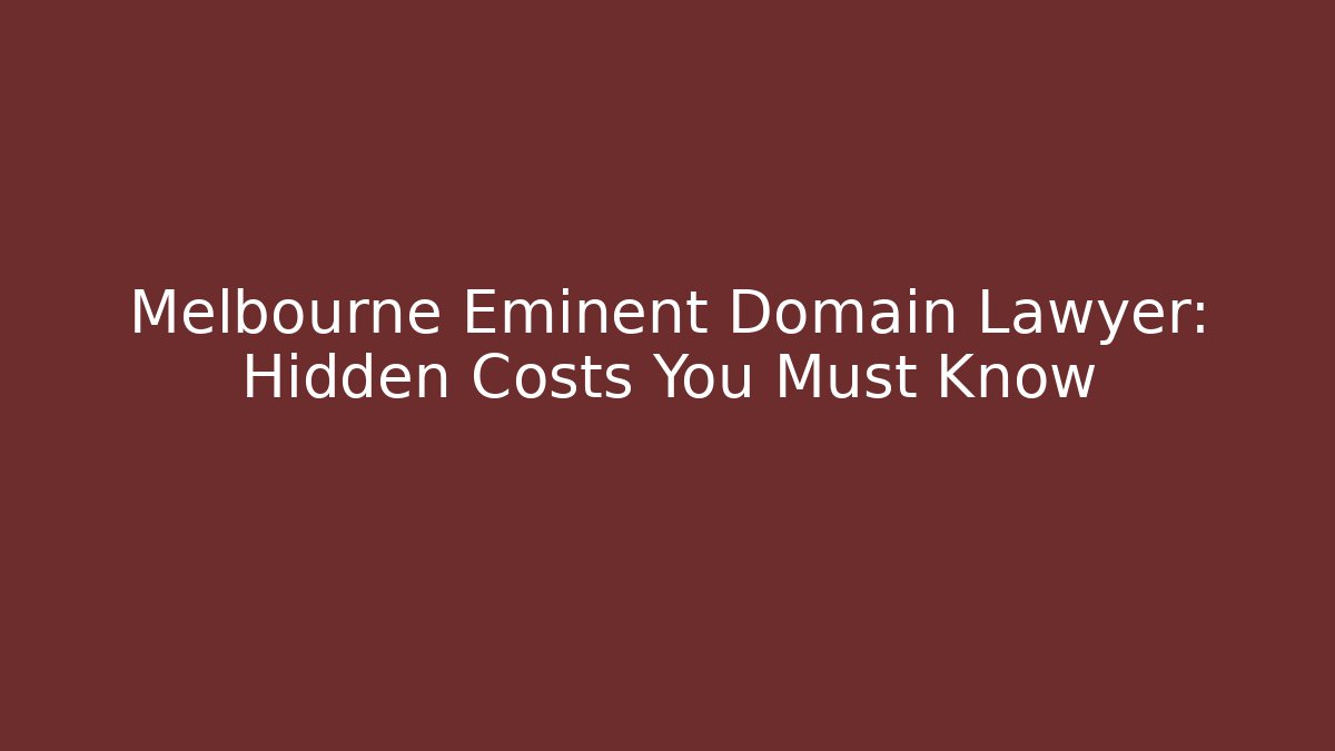 Melbourne Eminent Domain Lawyer: Hidden Costs You Must Know