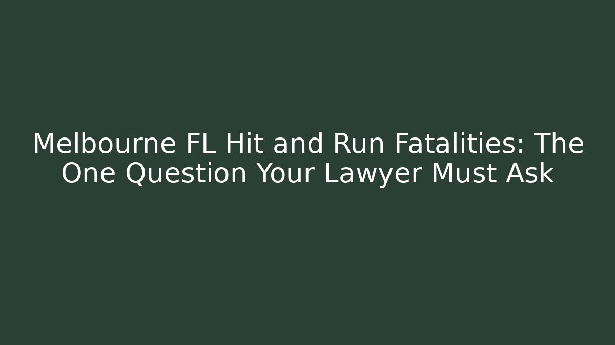 Melbourne FL Hit and Run Fatalities: The One Question Your Lawyer Must Ask
