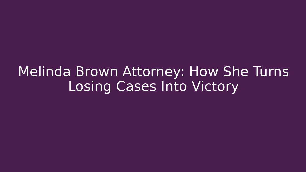 Melinda Brown Attorney: How She Turns Losing Cases Into Victory