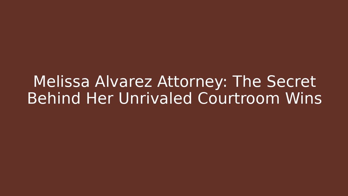 Melissa Alvarez Attorney: The Secret Behind Her Unrivaled Courtroom Wins