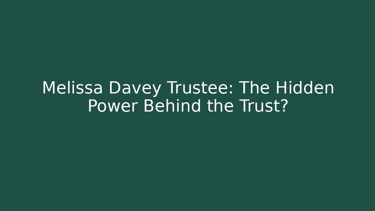 Melissa Davey Trustee: The Hidden Power Behind the Trust? - WealthxGroup