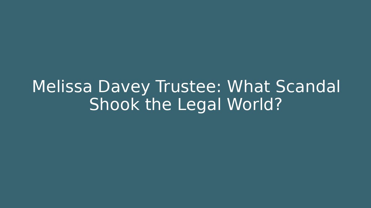 Melissa Davey Trustee: What Scandal Shook the Legal World?