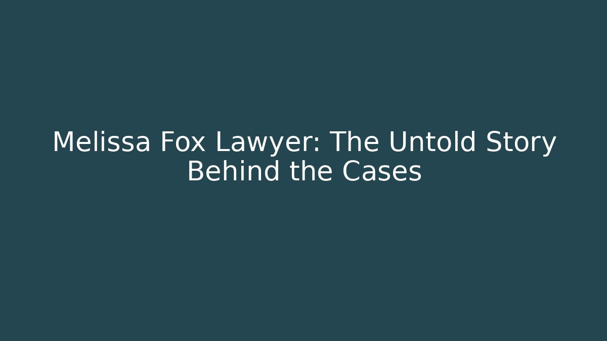 Melissa Fox Lawyer: The Untold Story Behind the Cases - WealthxGroup