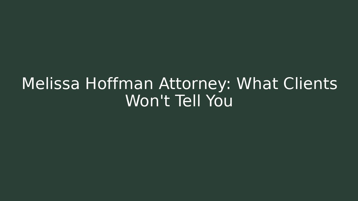 Melissa Hoffman Attorney: What Clients Won’t Tell You