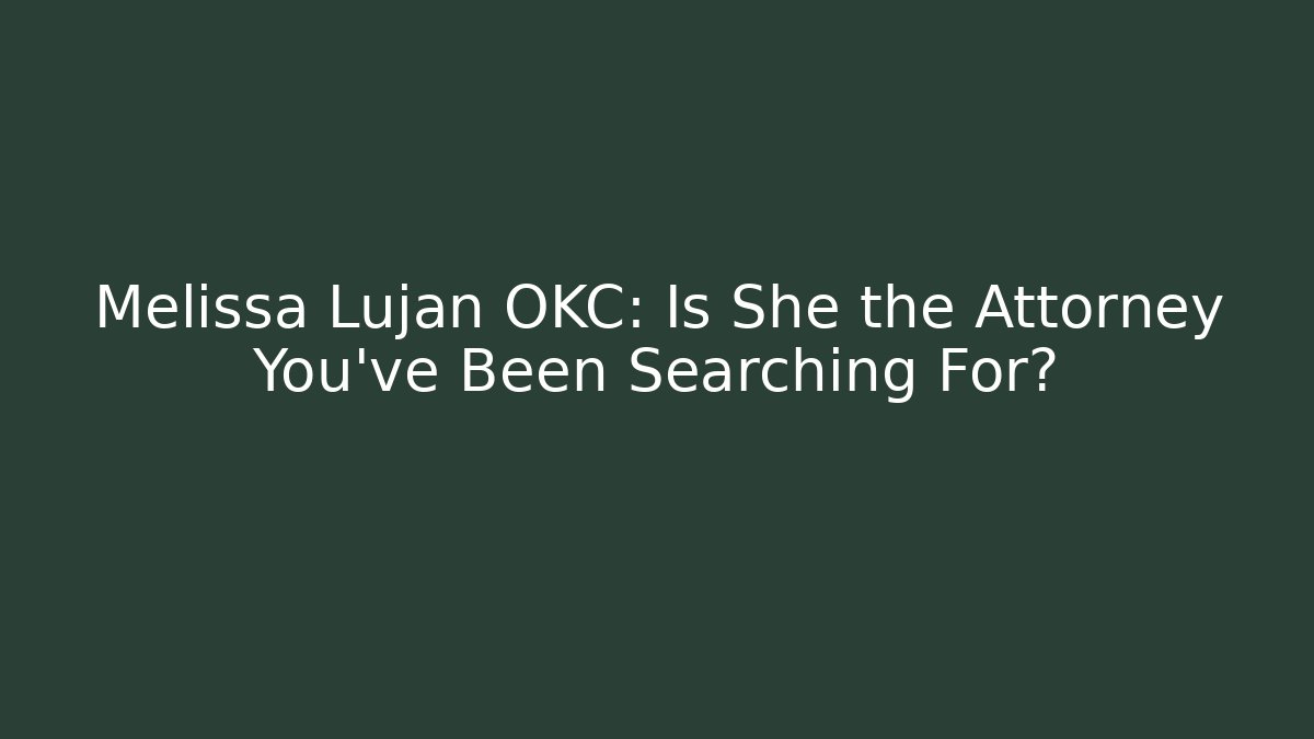 Melissa Lujan OKC: Is She the Attorney You’ve Been Searching For?