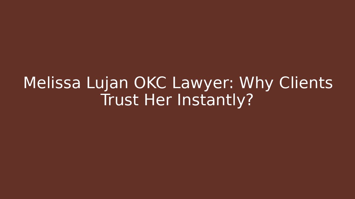 Melissa Lujan OKC Lawyer: Why Clients Trust Her Instantly?