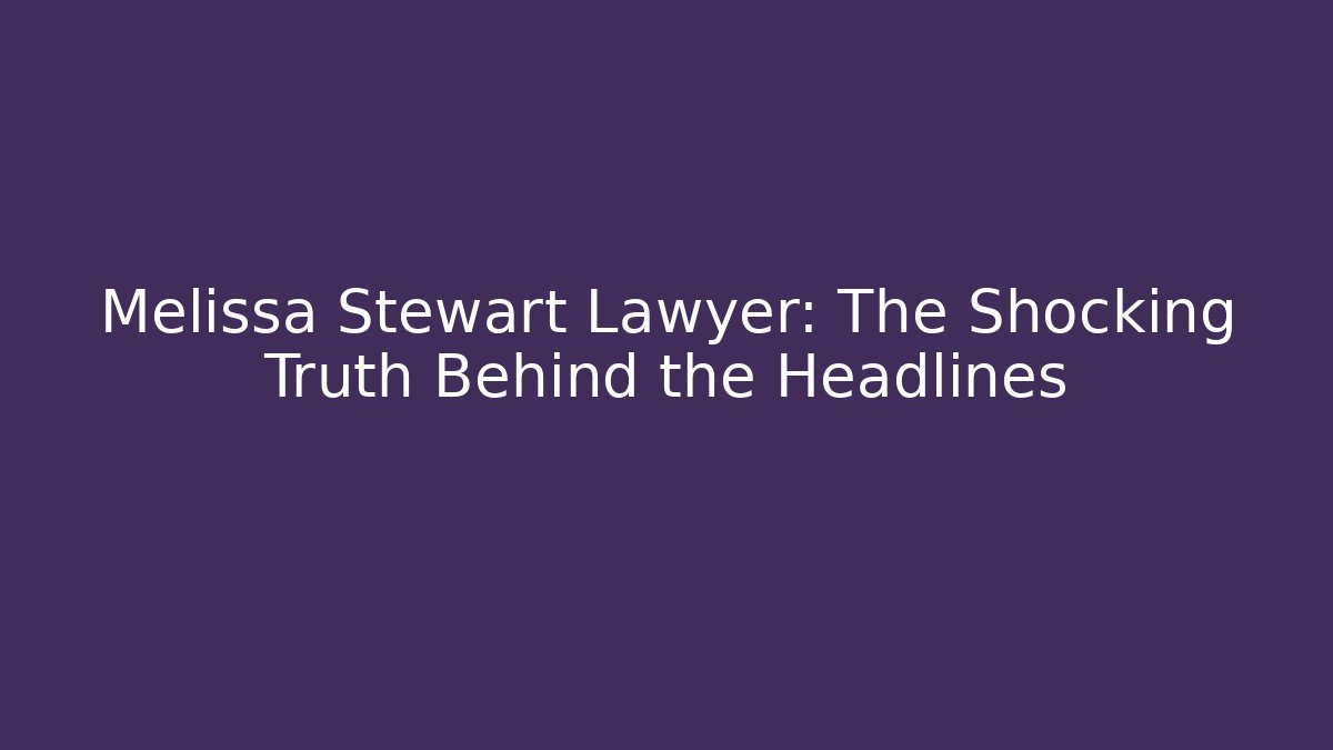Melissa Stewart Lawyer: The Shocking Truth Behind the Headlines