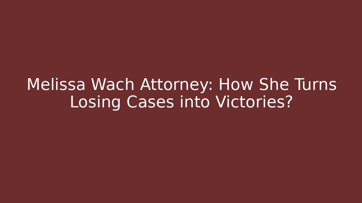 Melissa Wach Attorney: How She Turns Losing Cases into Victories?