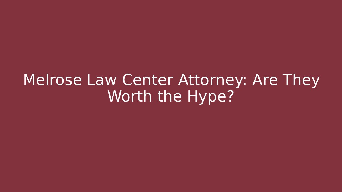 Melrose Law Center Attorney: Are They Worth the Hype?