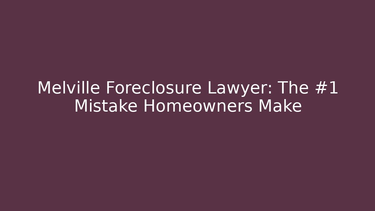 Melville Foreclosure Lawyer: The #1 Mistake Homeowners Make