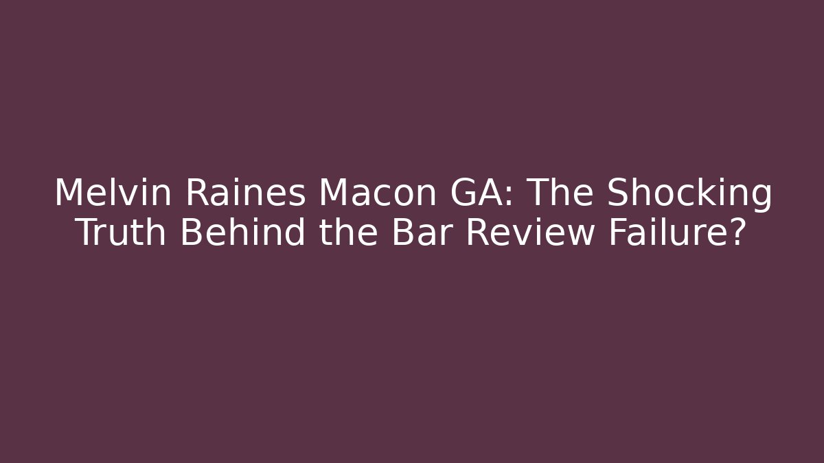 Melvin Raines Macon GA: The Shocking Truth Behind the Bar Review Failure?