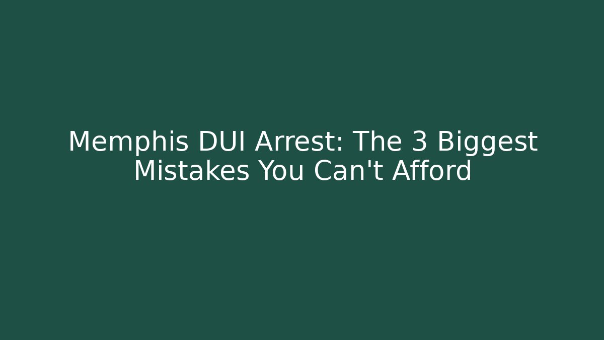 Memphis DUI Arrest: The 3 Biggest Mistakes You Can't Afford