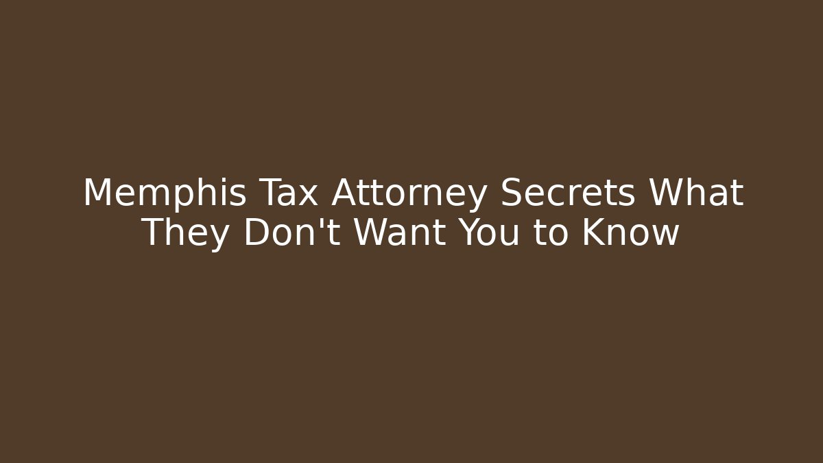 Memphis Tax Attorney Secrets What They Don't Want You to Know