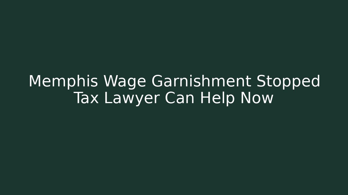 Memphis Wage Garnishment Stopped Tax Lawyer Can Help Now