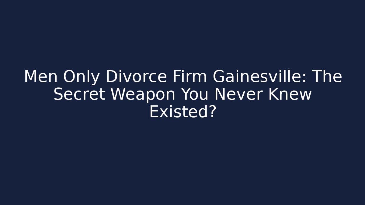 Men Only Divorce Firm Gainesville: The Secret Weapon You Never Knew Existed? - WealthxGroup