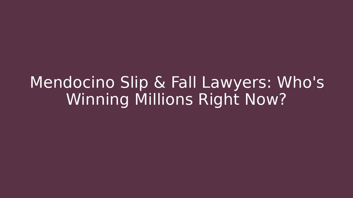 Mendocino Slip & Fall Lawyers: Who’s Winning Millions Right Now?