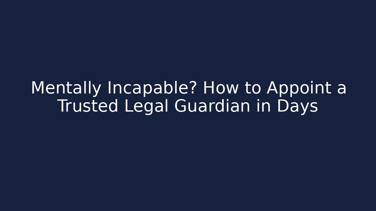 Mentally Incapable? How to Appoint a Trusted Legal Guardian in Days - WealthxGroup