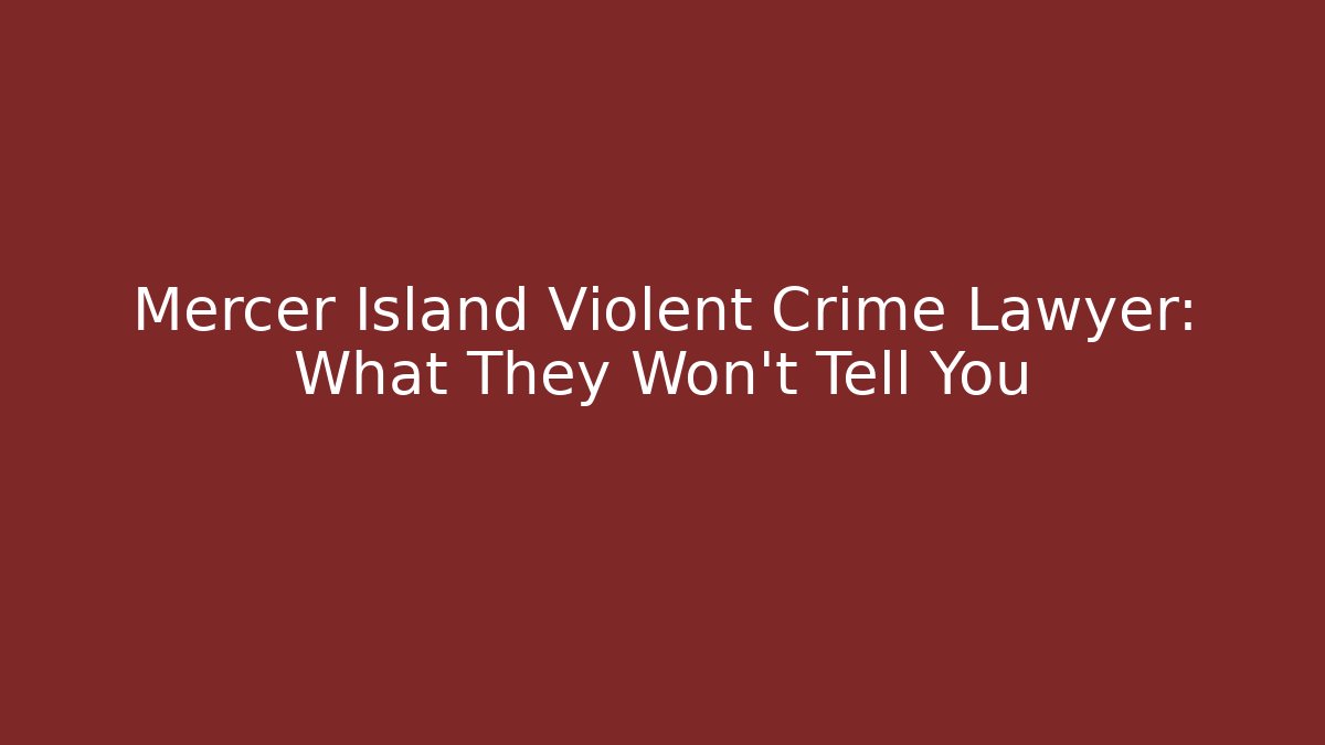 Mercer Island Violent Crime Lawyer: What They Won’t Tell You