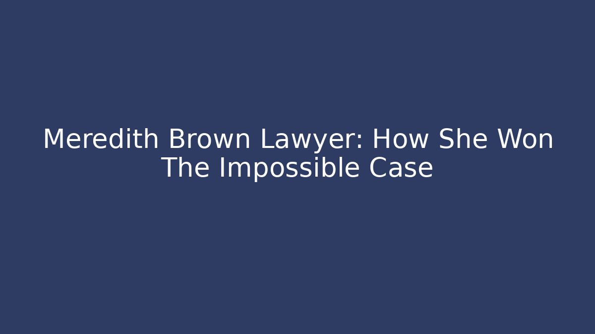 Meredith Brown Lawyer: How She Won The Impossible Case - WealthxGroup