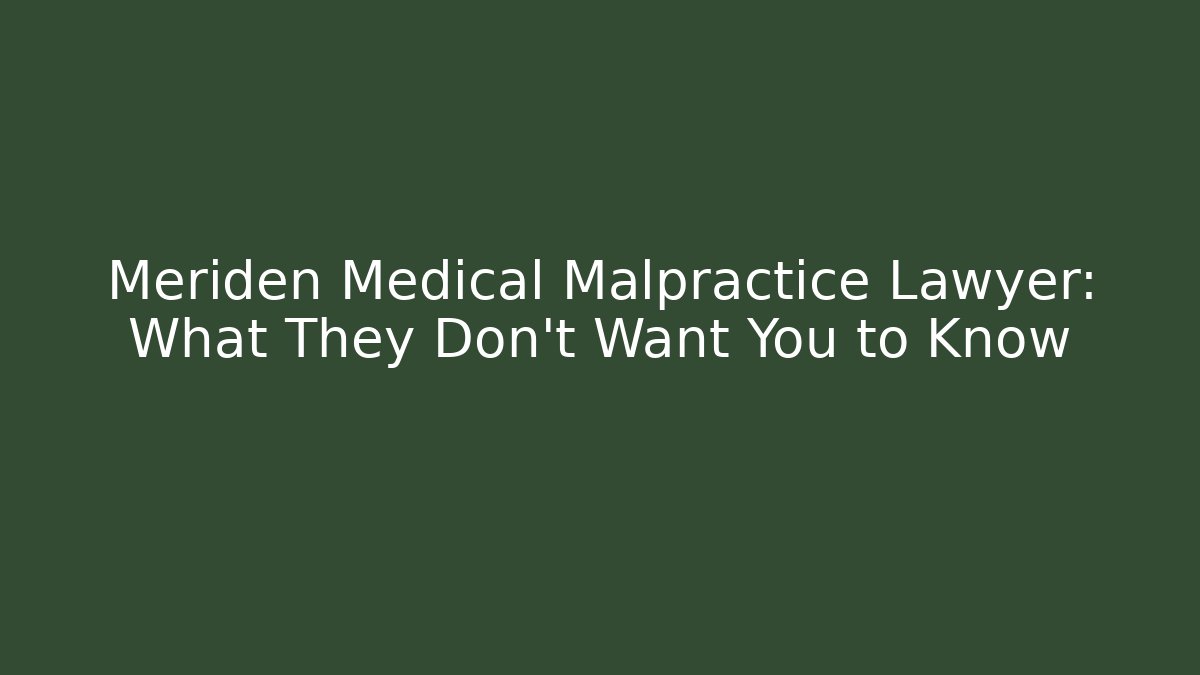 Meriden Medical Malpractice Lawyer: What They Don’t Want You to Know