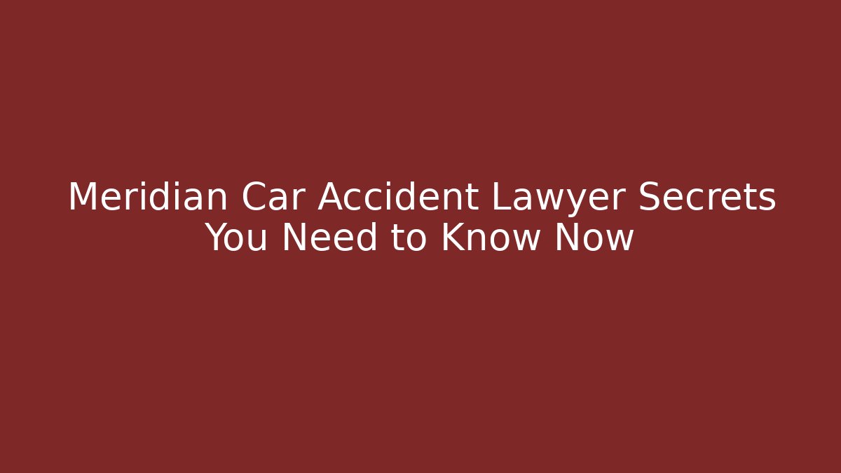 Meridian Car Accident Lawyer Secrets You Need to Know Now